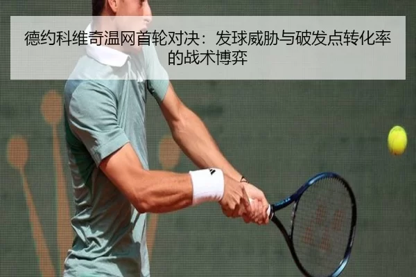 德约科维奇温网首轮对决：发球威胁与破发点转化率的战术博弈